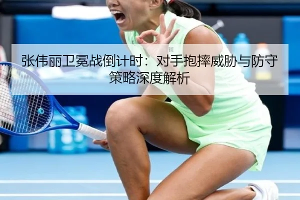 张伟丽卫冕战倒计时：对手抱摔威胁与防守策略深度解析
