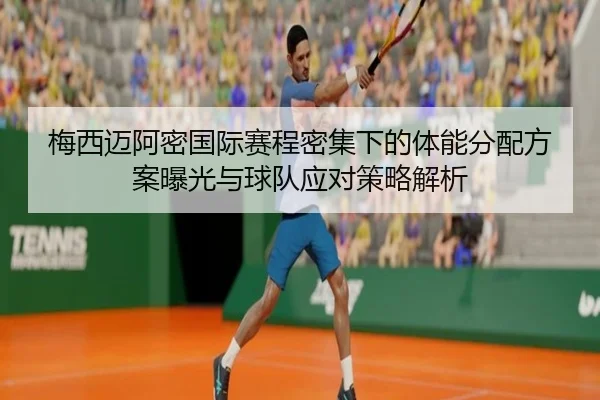 梅西迈阿密国际赛程密集下的体能分配方案曝光与球队应对策略解析